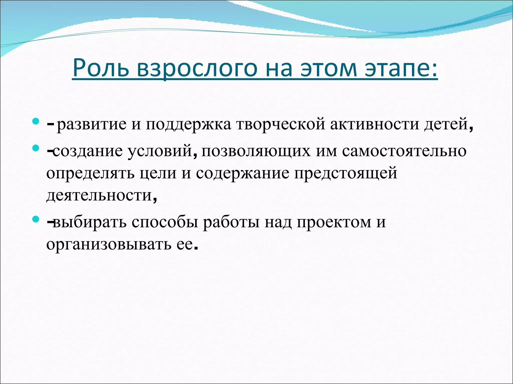 Роль взрослого на этом этапе: - развитие и поддержка творческой активности детей,  -создание условий, позволяющих им самостоятельно определять цели и содержание предстоящей деятельности,  -выбирать способы работы над проектом и организовывать ее.  