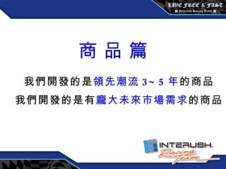 我們開發的是 領先潮流 3~5 年 的商品 我們開發的是有 龐大未來市場需求 的商品 商 品 篇 