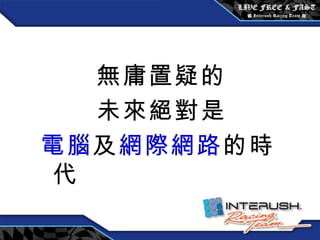 無庸置疑的 未來絕對是 電腦 及 網際網路 的時代 
