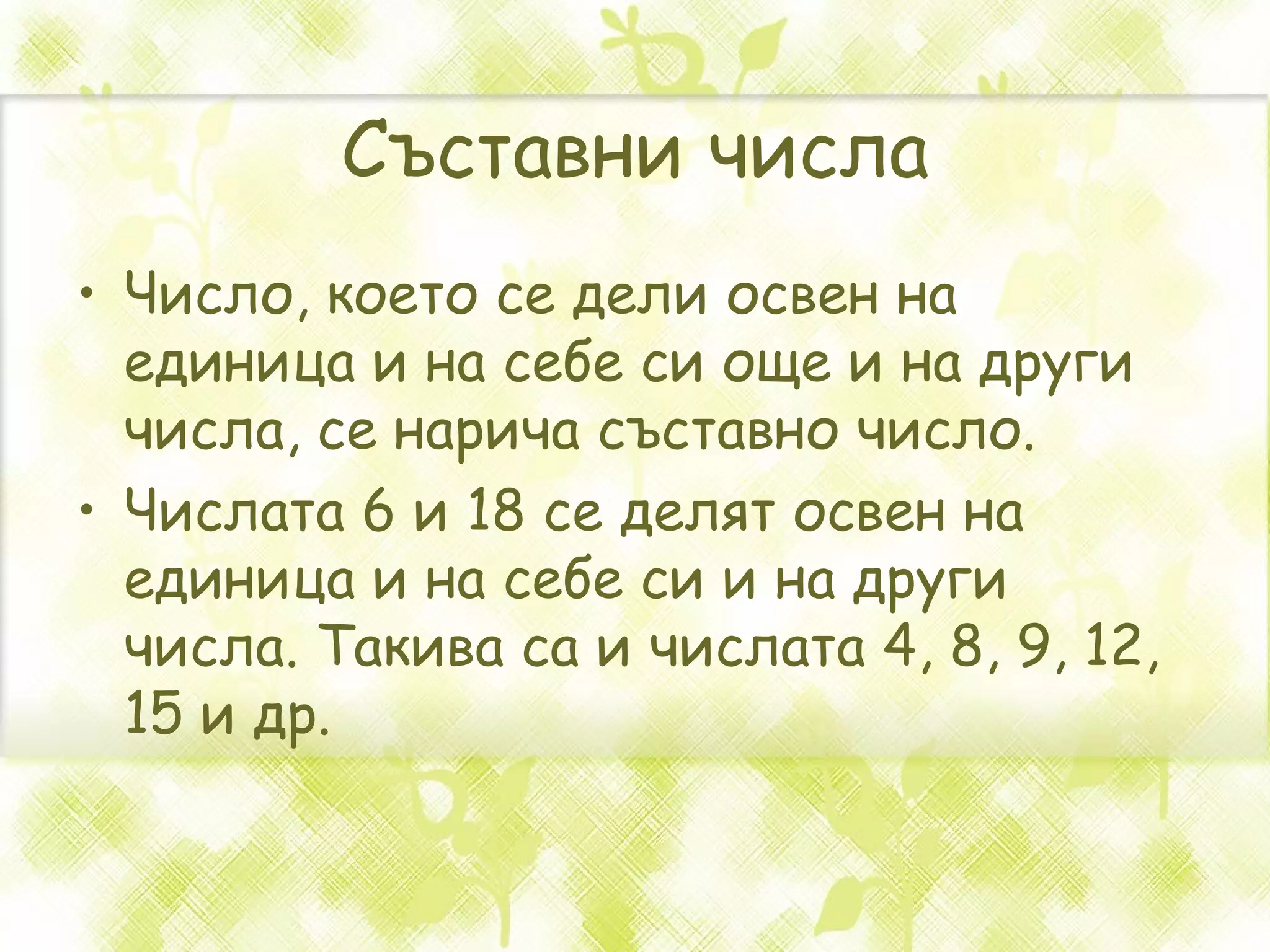 Съставни числа Число, което се дели освен на единица и на себе си още и на други числа, се нарича съставно число.  Числата 6 и 18 се делят освен на единица и на себе си и на други числа. Такива са и числата 4, 8, 9, 12, 15 и др.  