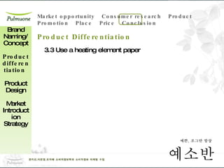 3.3 Use a heating element paper Brand Naming/ Concept Product differentiation  Product Design Market Introduction Strategy Product Differentiation 