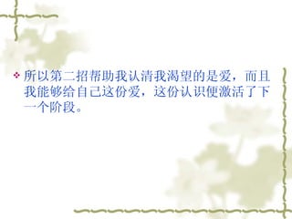 所以第二招帮助我认清我渴望的是爱，而且我能够给自己这份爱，这份认识便激活了下一个阶段。  