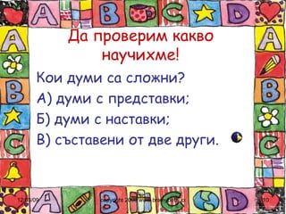 Да проверим какво научихме! Кои думи са сложни? А) думи с представки; Б) думи с наставки; В) съставени от две други. 