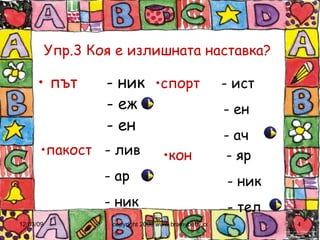 Упр.3 Коя е излишната наставка? път   - ник   - еж   - ен спорт  -   ист   - ен   - ач пакост   - лив - ар - ник кон   - яр - ник - тел 