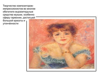 Творчество композиторов-импрессионистов во многом обогатило выразитедьные средства музыки, особенно сферу гармонии, достигшей большой красоты и утончённости 