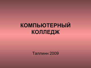 КОМПЬЮТЕРНЫЙ КОЛЛЕДЖ Таллинн 2009 