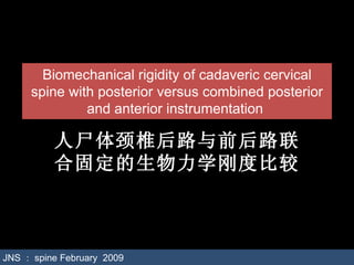 Biomechanical rigidity of cadaveric cervical spine with posterior versus combined posterior and anterior instrumentation  人尸体颈椎后路与前后路联合固定的生物力学刚度比较 JNS ： spine February  2009 