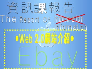 資訊 課 報告 The Report Of Inpormation Information ●Web 2.0網站介紹● Ebay 