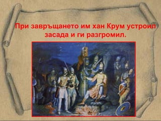 При завръщането им хан Крум устроил засада и ги разгромил. 