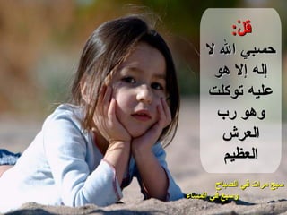 قلْ : حسبي الله لا إله إلا هو عليه توكلت وهو رب العرش العظيم سبع مرات في الصباح وسبع في المساء 