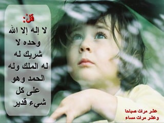 قلْ : لا إله إلا الله وحده لا شريك له له الملك وله الحمد وهو على كل شيء قدير   عشر مرات صباحا وعشر مرات مساء  