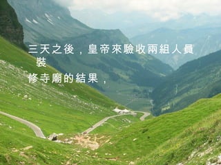 三天之後，皇帝來驗收兩組人員裝 修寺廟的結果， 