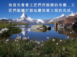 他首先看看工匠們所裝飾的寺廟，工 匠們敲鑼打鼓地慶祝著工程的完成 。 