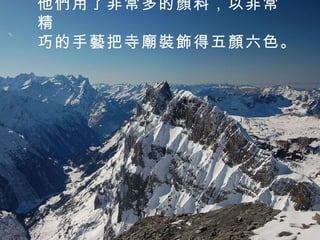 他們用了非常多的顏料，以非常精 巧的手藝把寺廟裝飾得五顏六色。   