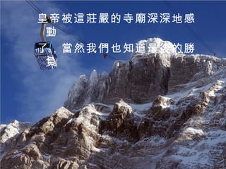 皇帝被這莊嚴的寺廟深深地感動 了，當然我們也知道最後的勝負 