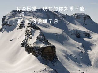 有些困擾，現在的你如果不能處 理，就別處理了吧！  