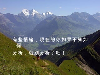 有些情緒，現在的你如果不知如何 分析，就別分析了吧！   