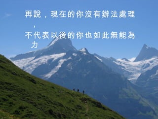 再說，現在的你沒有辦法處理， 不代表以後的你也如此無能為力   