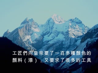 工匠們向皇帝要了一百多種顏色的 顏料（漆），又要求了很多的工具 