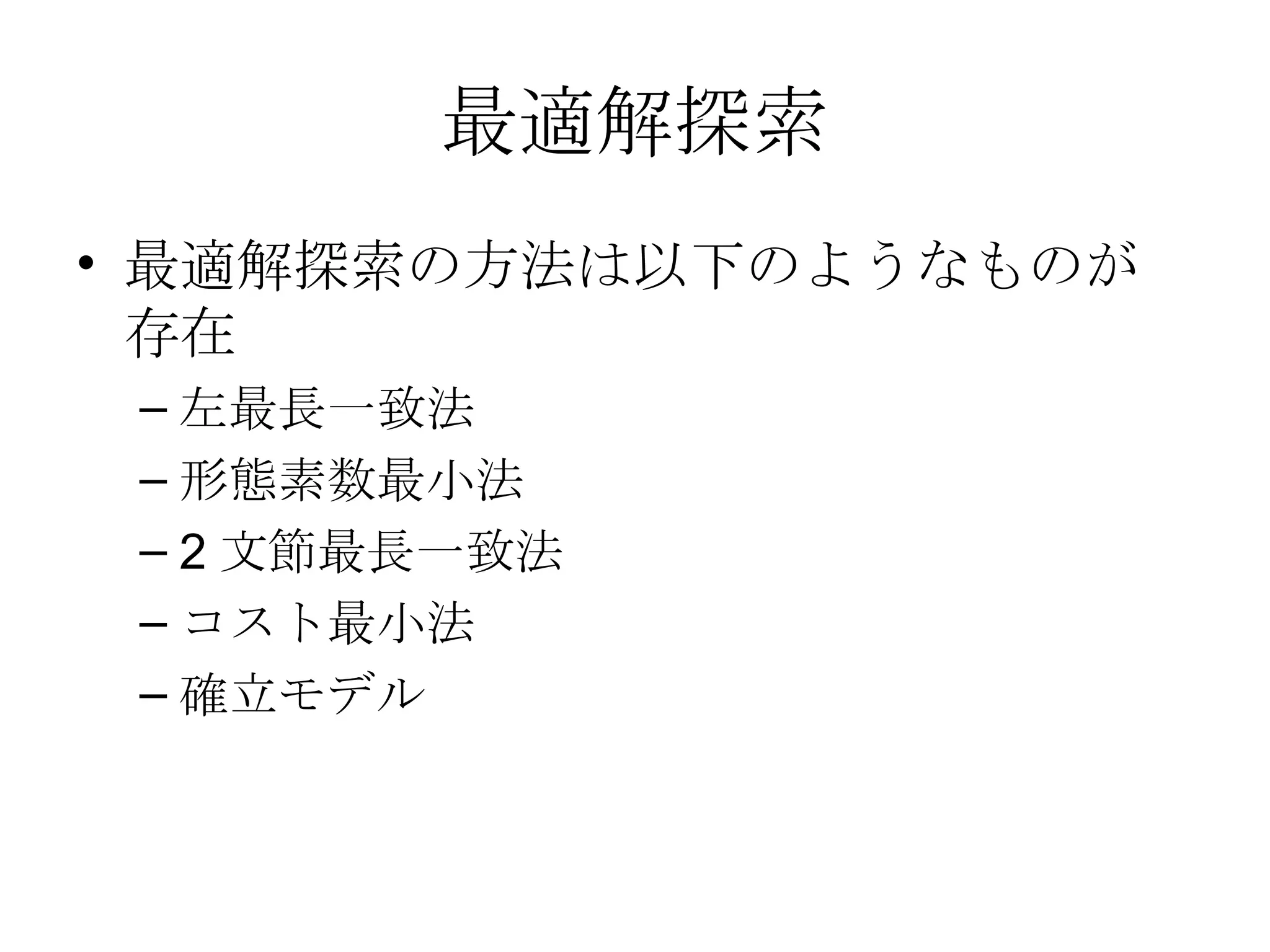最適解探索 最適解探索の方法は以下のようなものが存在 左最長一致法 形態素数最小法 2文節最長一致法 コスト最小法 確立モデル 