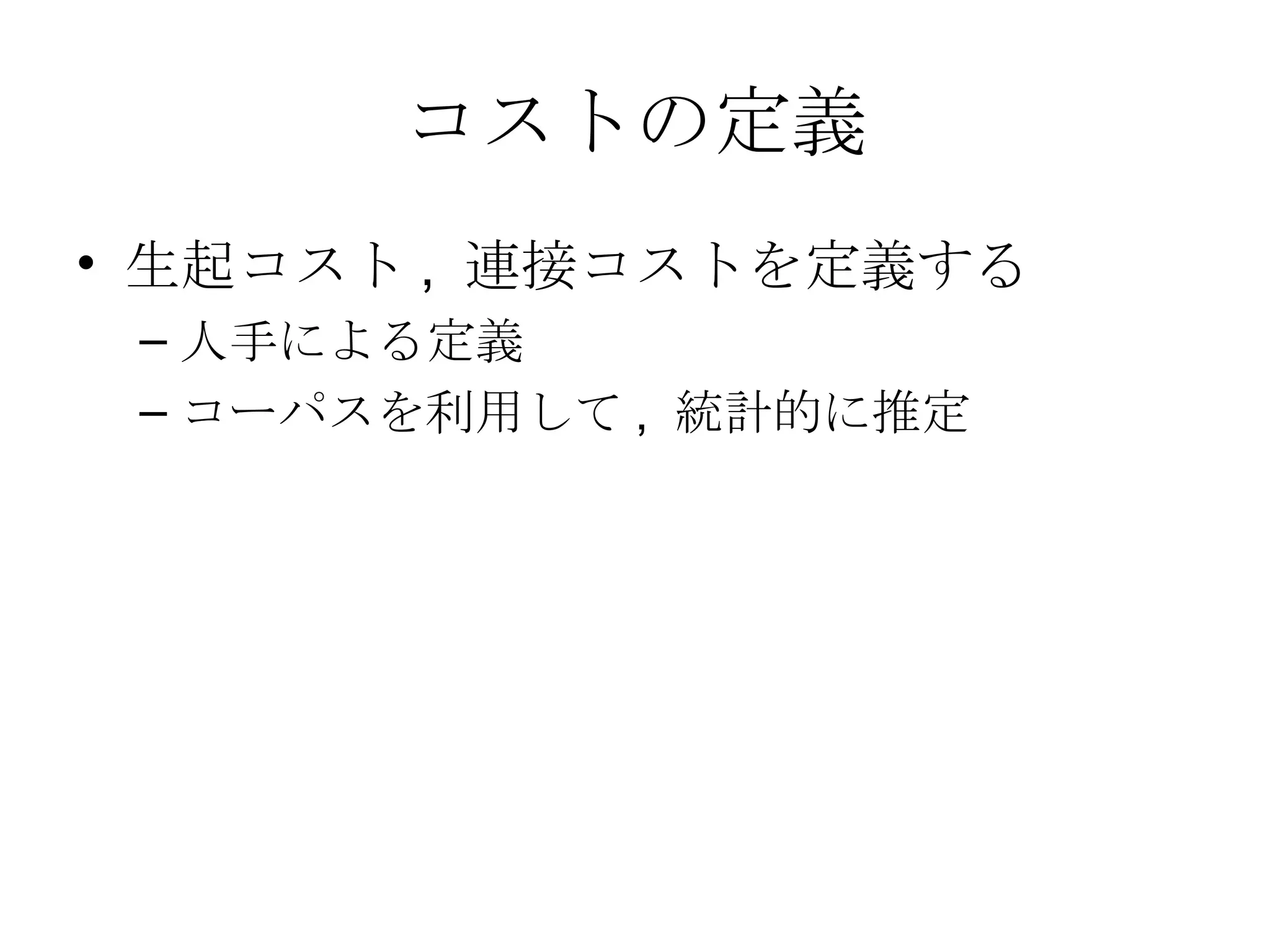 コストの定義 生起コスト, 連接コストを定義する 人手による定義 コーパスを利用して, 統計的に推定 