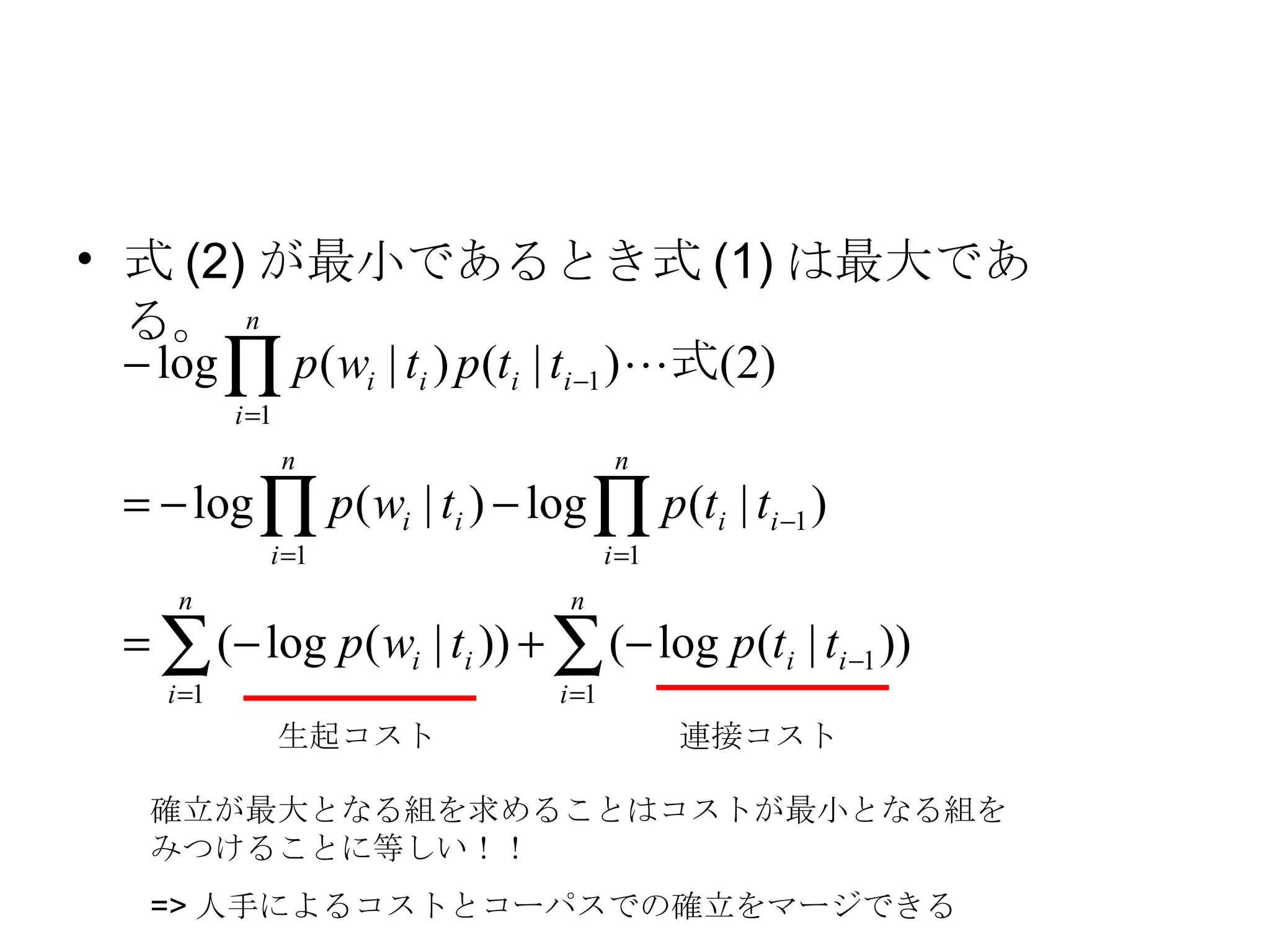式 (2) が最小であるとき式 (1) は最大である。 確立が最大となる組を求めることはコストが最小となる組をみつけることに等しい！！ =>人手によるコストとコーパスでの確立をマージできる 生起コスト 連接コスト 