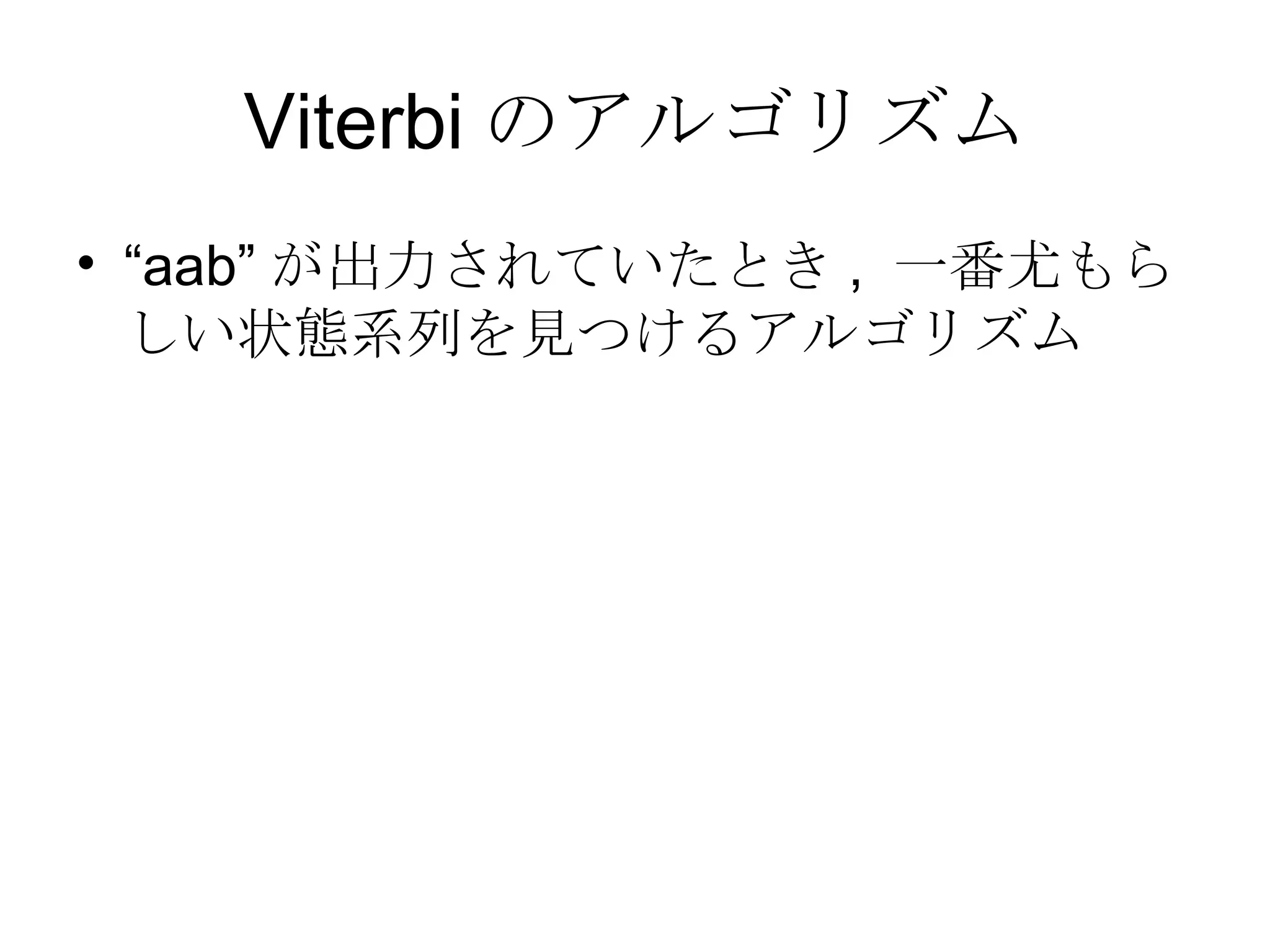 Viterbi のアルゴリズム “ aab” が出力されていたとき ,  一番尤もらしい状態系列を見つけるアルゴリズム 