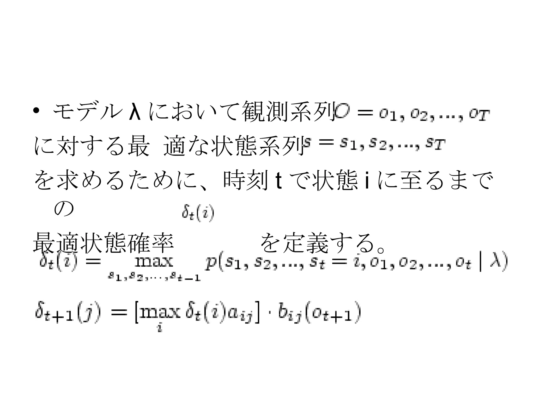 モデル λ において観測系列 に対する最 適な状態系列 を求めるために、時刻 t で状態 i に至るまでの 最適状態確率  を定義する。  