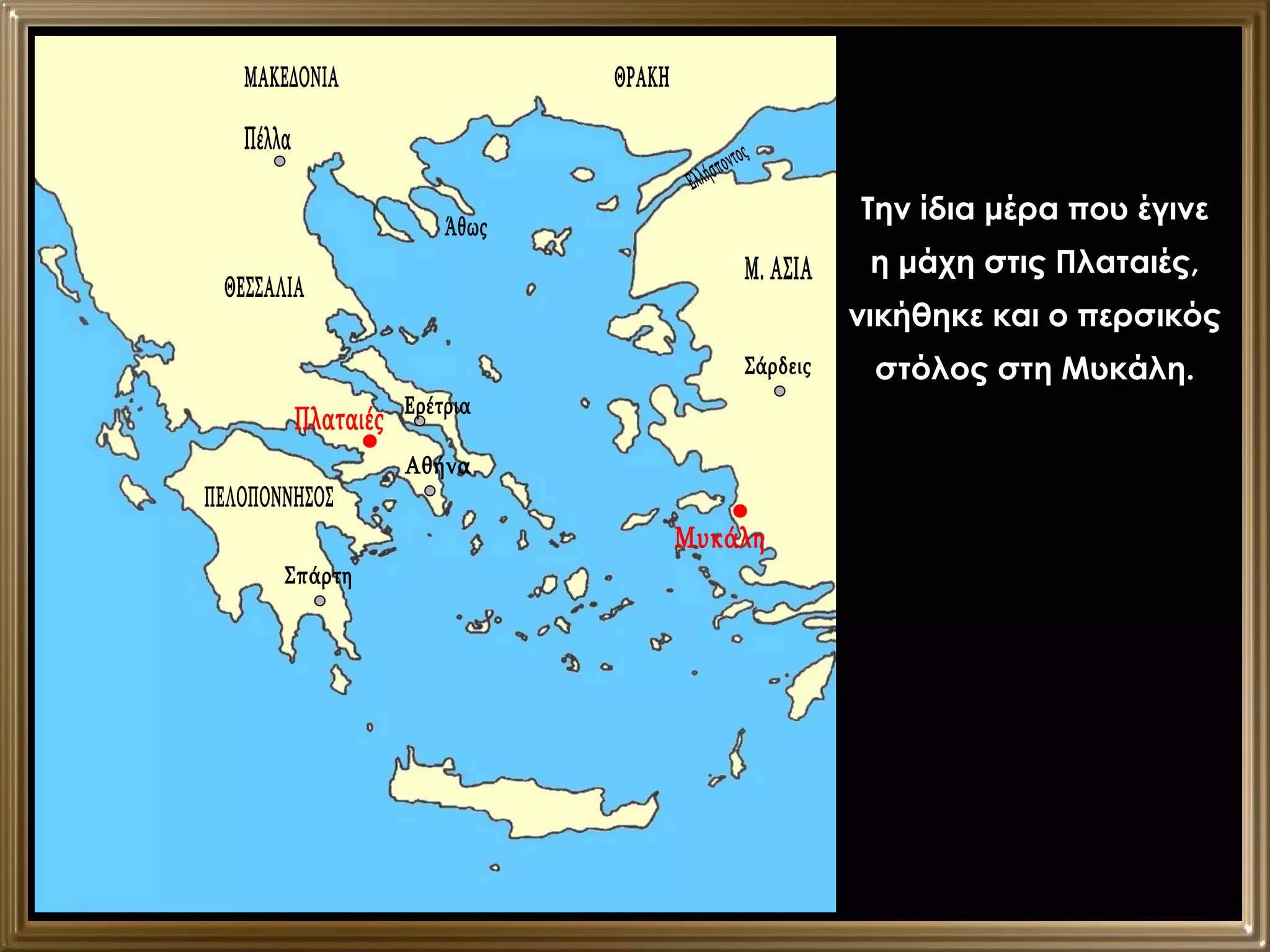 Πλαταιές Μυκάλη Την ίδια μέρα που έγινε η μάχη στις Πλαταιές, νικήθηκε και ο περσικός στόλος στη Μυκάλη. Σάρδεις Πέλλα Μ. ΑΣΙΑ ΘΡΑΚΗ ΜΑΚΕΔΟΝΙΑ Άθως ΘΕΣΣΑΛΙΑ ΠΕΛΟΠΟΝΝΗΣΟΣ Σπάρτη Αθήνα Ερέτρια Ελλήσποντος 