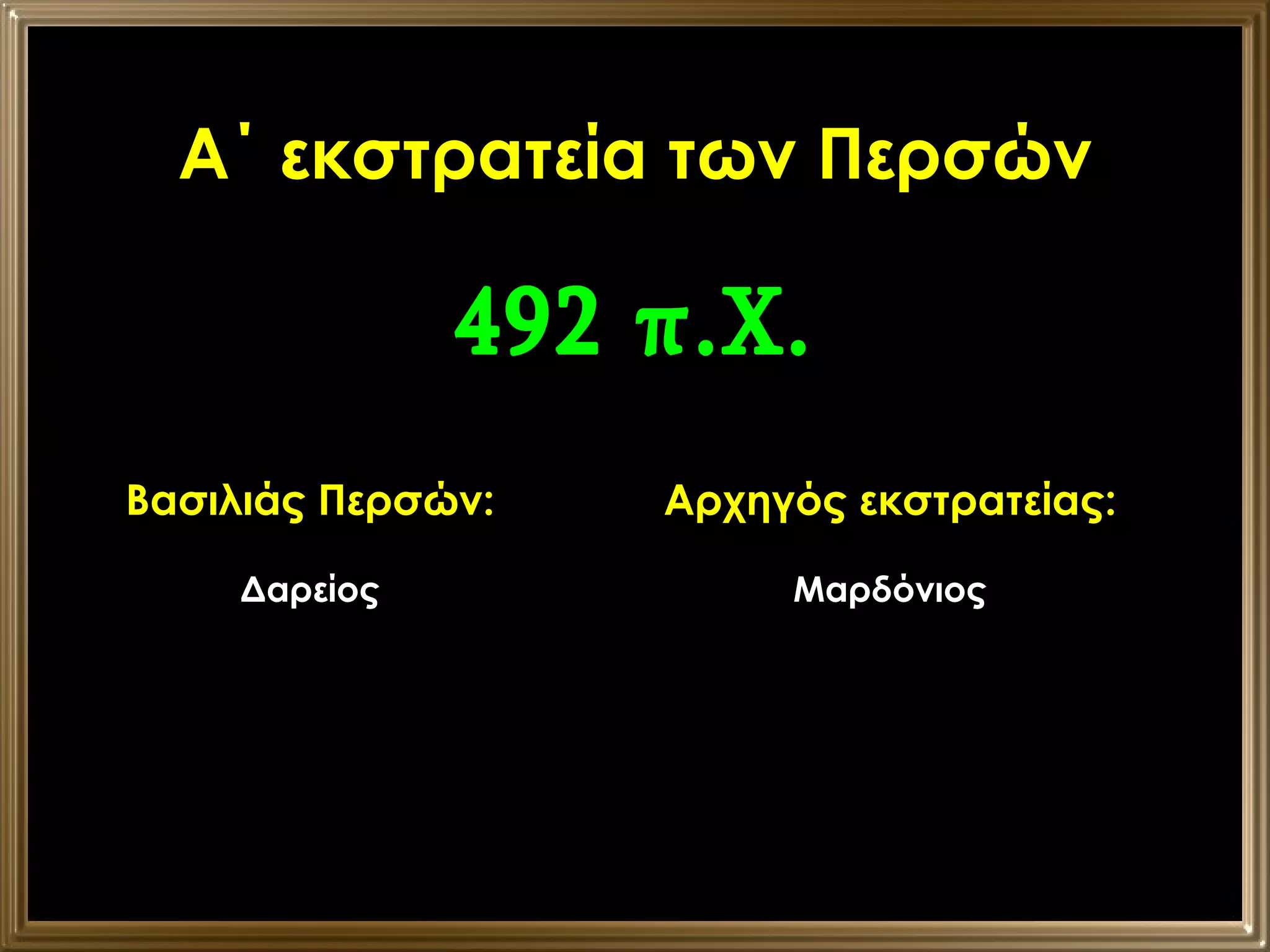 Α΄ εκστρατεία των Περσών Βασιλιάς Περσών: Δαρείος Αρχηγός εκστρατείας: Μαρδόνιος 492 π.Χ. 