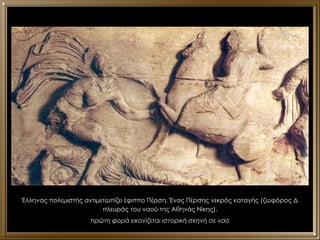 Έλληνας πολεμιστής αντιμετωπίζει έφιππο Πέρση. Ένας Πέρσης νεκρός καταγής (ζωφόρος Δ πλευράς του ναού της Αθηνάς Νίκης). πρώτη φορά εικονίζεται ιστορική σκηνή σε ναό 