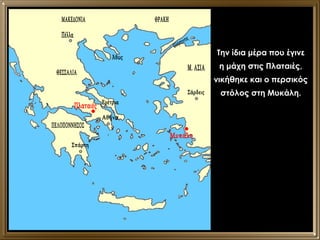 Πλαταιές Μυκάλη Την ίδια μέρα που έγινε η μάχη στις Πλαταιές, νικήθηκε και ο περσικός στόλος στη Μυκάλη. Σάρδεις Πέλλα Μ. ΑΣΙΑ ΘΡΑΚΗ ΜΑΚΕΔΟΝΙΑ Άθως ΘΕΣΣΑΛΙΑ ΠΕΛΟΠΟΝΝΗΣΟΣ Σπάρτη Αθήνα Ερέτρια Ελλήσποντος 