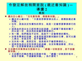 攝決定心藏云：「住性數取趣，應親善知識。」 　 攝決定心藏中說：「只要是想學習佛法的人，都應該親近善知識。」 住性，是指決定性種性的眾生，就是一定會想要學佛修行的人。 這是由於過去生已經和佛法結過緣，已經種下善根的種子，所以這一世，很自然的就會想學佛修行。 有一類，我們稱為不定性，就是不一定會學佛的種性。 如果有學佛的因緣，或者是能遇到善知識的引導，就可以趨入佛法，若是沒有，就不會學佛。 另外有一類，是邪定性，就是根本不會想學佛的人。 這是因為過去沒有和佛法結過緣，也沒有種過善根，所以，這一生想要學習佛法比較困難。 又如鐸巴所集博朶瓦語錄中云：「總攝一切教授首，是不捨離善知識。」 又如鐸巴所集的博朶瓦語錄中說：「總攝一切教授的根本，就是不捨棄、不遠離善知識。」為什麼呢？ 令發定解故稍開宣說 ( 親近善知識 )   ─ 導讀 2 概說 