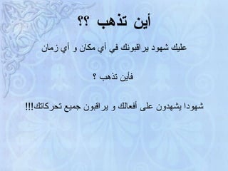 أين تذهب ؟؟ عليك شهود يراقبونك في أي مكان و أي زمان فأين تذهب ؟ شهودا يشهدون على أفعالك و  يراقبون جميع تحركاتك !!! 