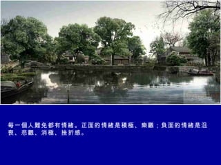 每一個人難免都有情緒。正面的情緒是積極、樂觀；負面的情緒是沮喪、悲觀、消極、挫折感。 