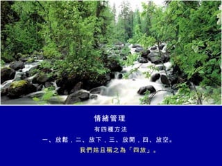 情緒管理   有四種方法    一、放鬆，二、放下，三、放開，四、放空。    我們姑且稱之為「四放」。 
