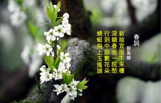 春詞 劉禹錫   新妝宜面下朱樓 深鎖春光一院愁 行到中庭數花朵 蜻蜓飛上玉搔頭   