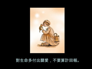 對生命多付出關愛，不要算計回報。 