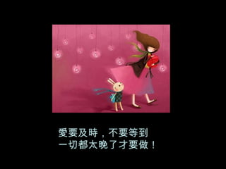 愛要及時，不要等到 一切都太晚了才要做！ 