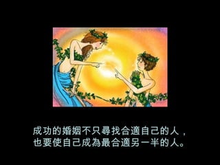 成功的婚姻不只尋找合適自己的人， 也要使自己成為最合適另一半的人。 
