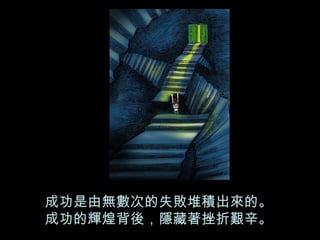 成功是由無數次的失敗堆積出來的。 成功的輝煌背後，隱藏著挫折艱辛。 