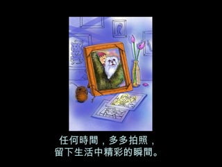 任何時間，多多拍照， 留下生活中精彩的瞬間。 