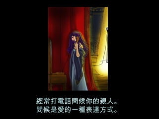 經常打電話問候你的親人。 問候是愛的一種表達方式。 