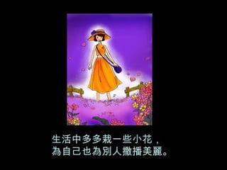 生活中多多栽一些小花， 為自己也為別人撒播美麗。 