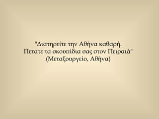 "Διατηρείτε την Αθήνα καθαρή.  Πετάτε τα σκουπίδια σας στον Πειραιά"  (Μεταξουργείο, Αθήνα)  