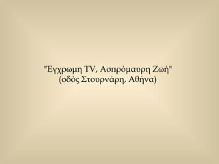 "Έγχρωμη TV, Ασπρόμαυρη Ζωή"  (οδός Στουρνάρη, Αθήνα)  