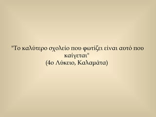 "Το καλύτερο σχολείο που φωτίζει είναι αυτό που καίγεται"  (4ο Λύκειο, Καλαμάτα)  