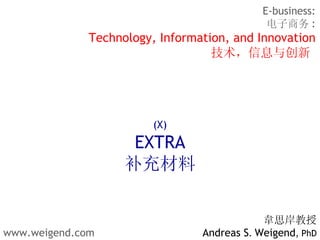 [object Object],[object Object],E-business: 电子商务 : Technology, Information, and Innovation 技术，信息与创新   (X) EXTRA 补充材料 www.weigend.com 