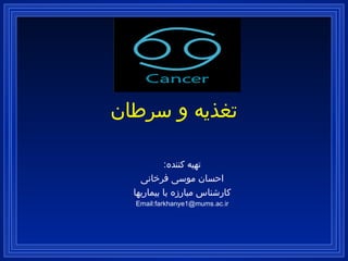 تغذیه و سرطان تهیه کننده : احسان موسی فرخانی کارشناس مبارزه با بیماریها Email:farkhanye1@mums.ac.ir 