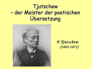 T jutschew – der Meister der poetischen Übersetzung (1803-1873) F.Tjutsc h ew 
